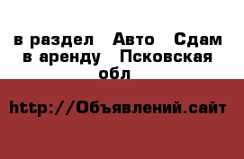  в раздел : Авто » Сдам в аренду . Псковская обл.